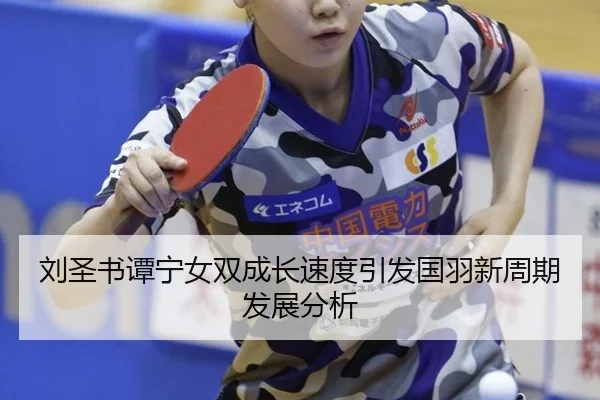 刘圣书谭宁女双成长速度引发国羽新周期发展分析